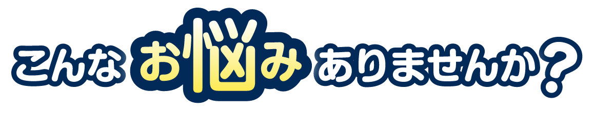 こんなお悩みありませんか？